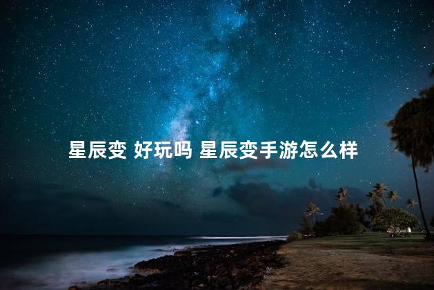 星辰变 好玩吗 星辰变手游怎么样